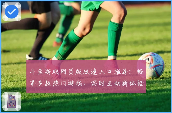 斗鱼游戏网页版极速入口推荐：畅享多款热门游戏，实时互动新体验