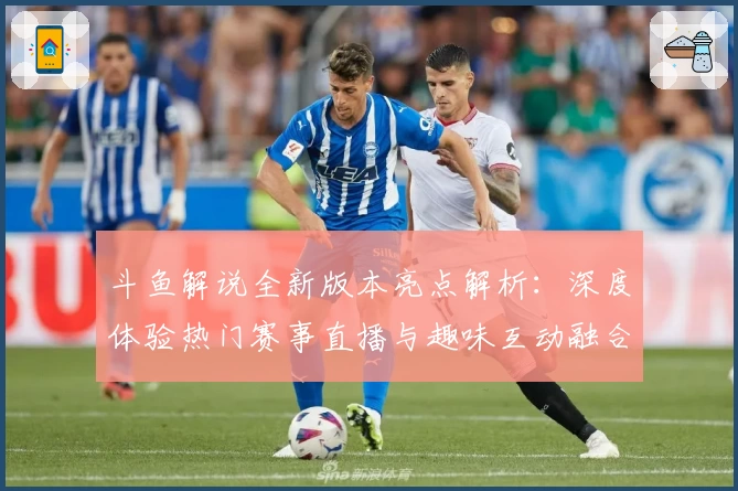 斗鱼解说全新版本亮点解析：深度体验热门赛事直播与趣味互动融合