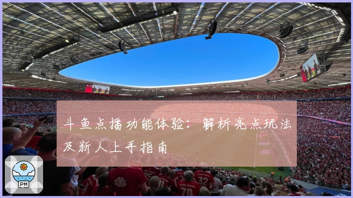 斗鱼点播功能体验:解析亮点玩法及新人上手指南