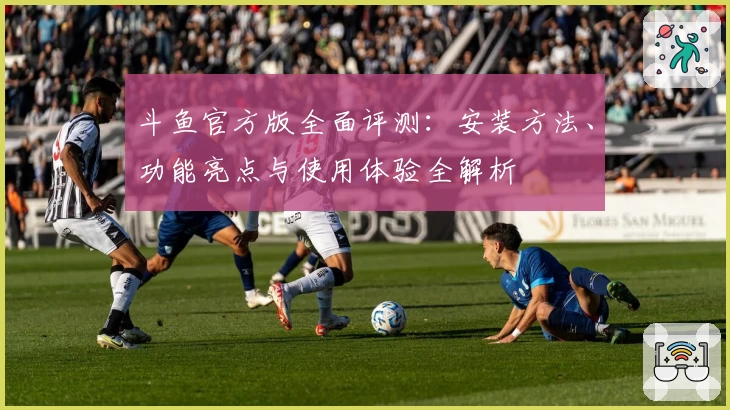 斗鱼官方版全面评测：安装方法、功能亮点与使用体验全解析