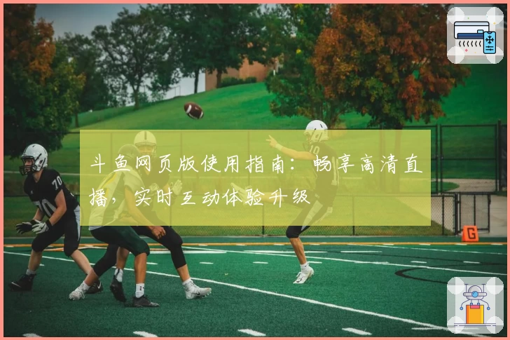 斗鱼网页版使用指南：畅享高清直播，实时互动体验升级