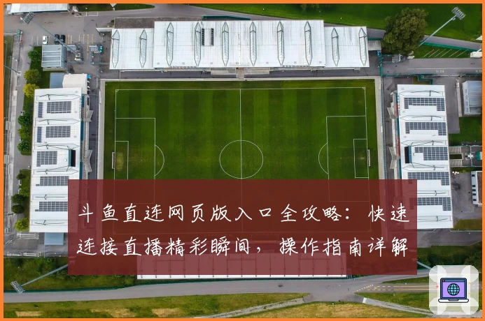 斗鱼直连网页版入口全攻略：快速连接直播精彩瞬间，操作指南详解