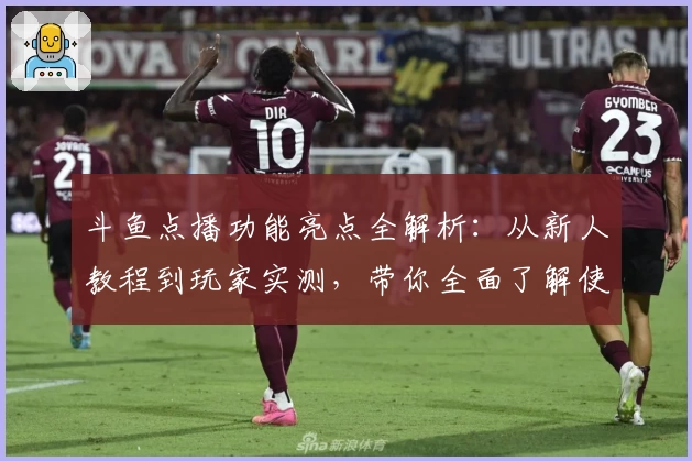 斗鱼点播功能亮点全解析：从新人教程到玩家实测，带你全面了解使用体验