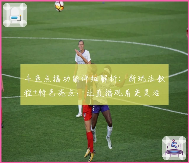 斗鱼点播功能详细解析：新玩法教程+特色亮点，让直播观看更灵活