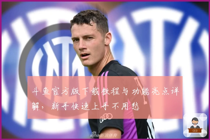 斗鱼官方版下载教程与功能亮点详解，新手快速上手不用愁