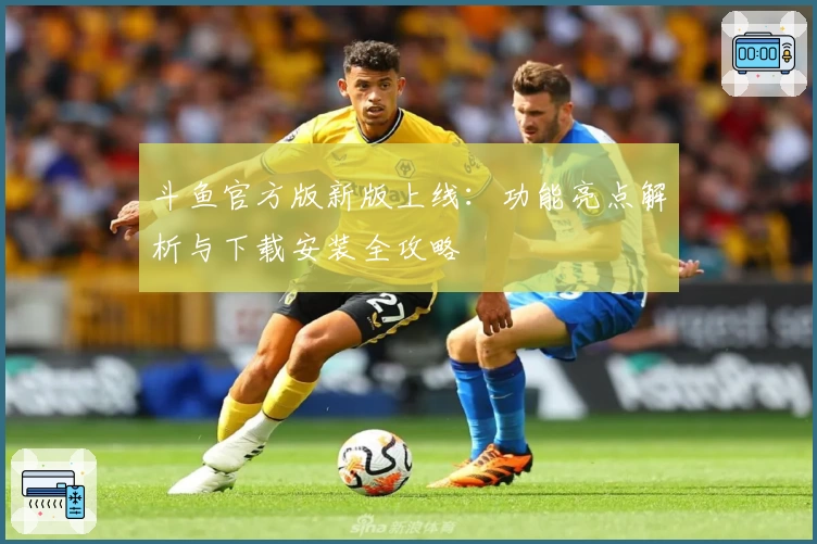 斗鱼官方版新版上线：功能亮点解析与下载安装全攻略