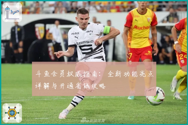 斗鱼会员权威指南：全新功能亮点详解与开通省钱攻略